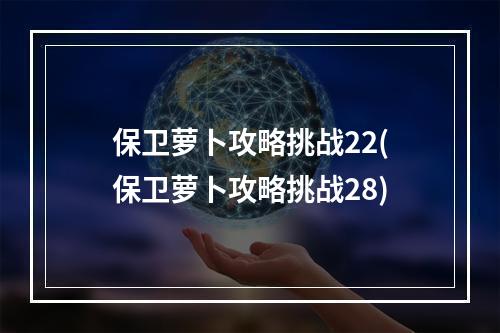 保卫萝卜攻略挑战22(保卫萝卜攻略挑战28)