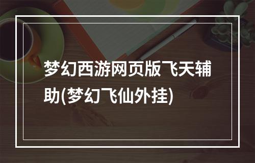 梦幻西游网页版飞天辅助(梦幻飞仙外挂)