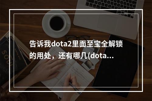 告诉我dota2里面至宝全解锁的用处，还有哪几(dota2冰女至宝)