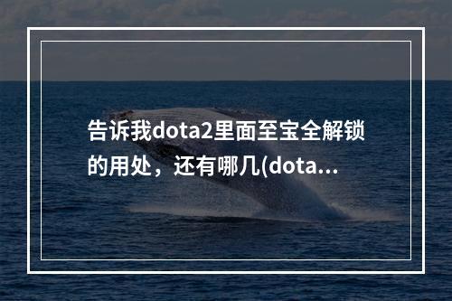 告诉我dota2里面至宝全解锁的用处，还有哪几(dota2冰女至宝)