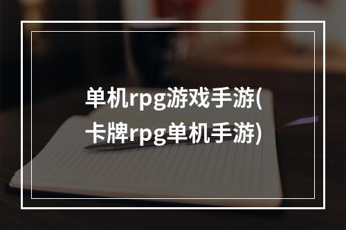 单机rpg游戏手游(卡牌rpg单机手游)