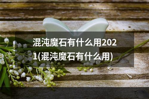 混沌魔石有什么用2021(混沌魔石有什么用)