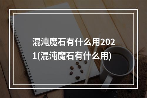 混沌魔石有什么用2021(混沌魔石有什么用)