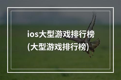 ios大型游戏排行榜(大型游戏排行榜)