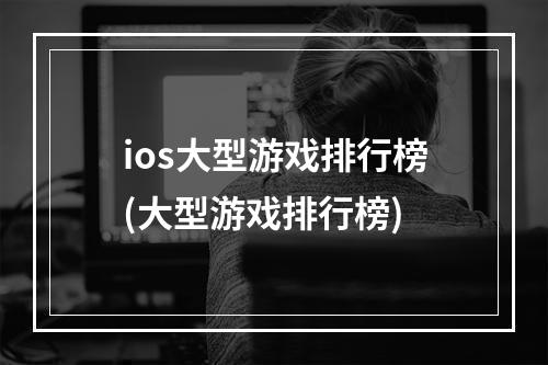 ios大型游戏排行榜(大型游戏排行榜)