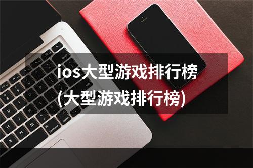 ios大型游戏排行榜(大型游戏排行榜)