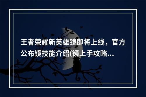 王者荣耀新英雄镜即将上线，官方公布镜技能介绍(镜上手攻略)