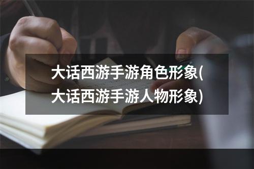 大话西游手游角色形象(大话西游手游人物形象)