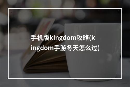 手机版kingdom攻略(kingdom手游冬天怎么过)