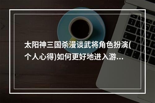 太阳神三国杀漫谈武将角色扮演(个人心得)如何更好地进入游戏？