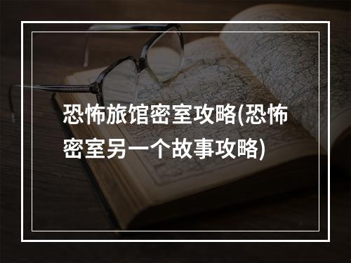 恐怖旅馆密室攻略(恐怖密室另一个故事攻略)