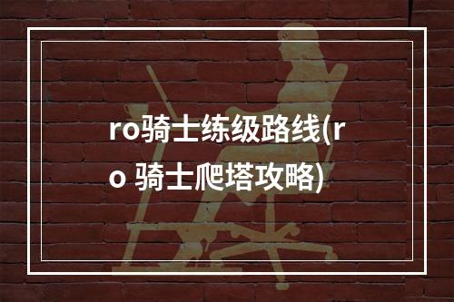 ro骑士练级路线(ro 骑士爬塔攻略)