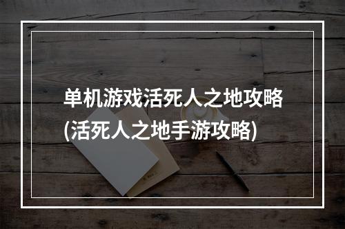 单机游戏活死人之地攻略(活死人之地手游攻略)