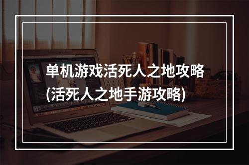 单机游戏活死人之地攻略(活死人之地手游攻略)