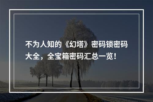 不为人知的《幻塔》密码锁密码大全，全宝箱密码汇总一览！