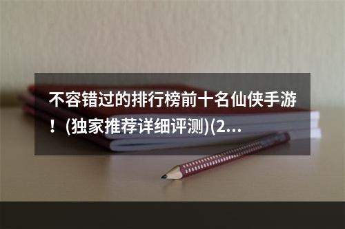 不容错过的排行榜前十名仙侠手游！(独家推荐详细评测)(2022年最新最热门的仙侠手游你都知道吗？(深入解析战斗系统))