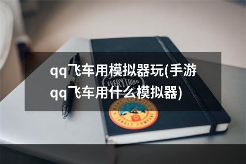 qq飞车用模拟器玩(手游qq飞车用什么模拟器)