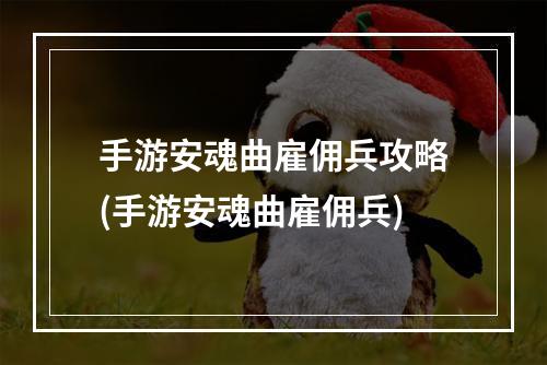 手游安魂曲雇佣兵攻略(手游安魂曲雇佣兵)