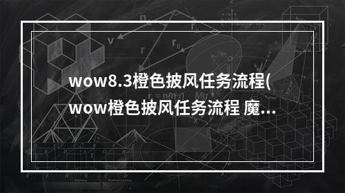 wow8.3橙色披风任务流程(wow橙色披风任务流程 魔兽世界橙色披风详细任务步骤)