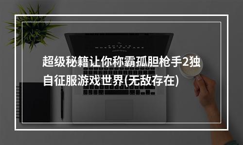 超级秘籍让你称霸孤胆枪手2独自征服游戏世界(无敌存在)