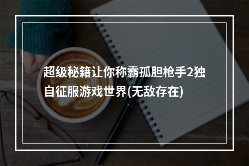 超级秘籍让你称霸孤胆枪手2独自征服游戏世界(无敌存在)