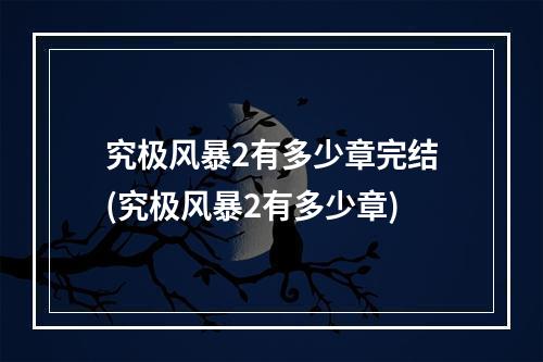 究极风暴2有多少章完结(究极风暴2有多少章)