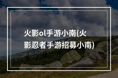 火影ol手游小南(火影忍者手游招募小南)