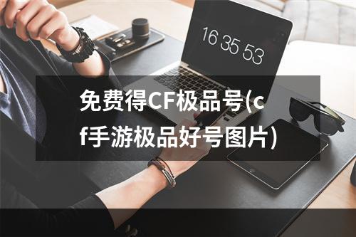 免费得CF极品号(cf手游极品好号图片)