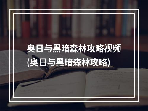 奥日与黑暗森林攻略视频(奥日与黑暗森林攻略)