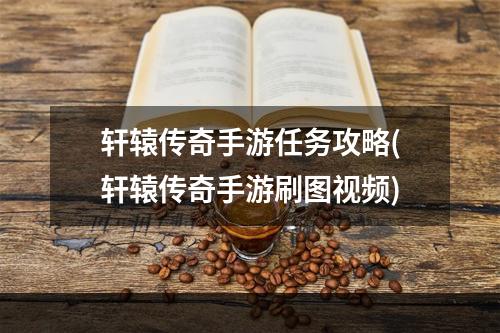 轩辕传奇手游任务攻略(轩辕传奇手游刷图视频)