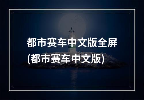 都市赛车中文版全屏(都市赛车中文版)