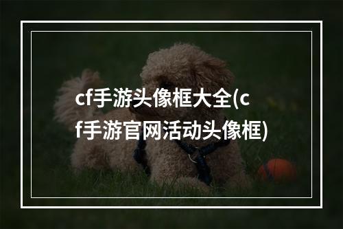 cf手游头像框大全(cf手游官网活动头像框)