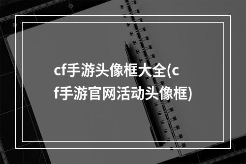 cf手游头像框大全(cf手游官网活动头像框)