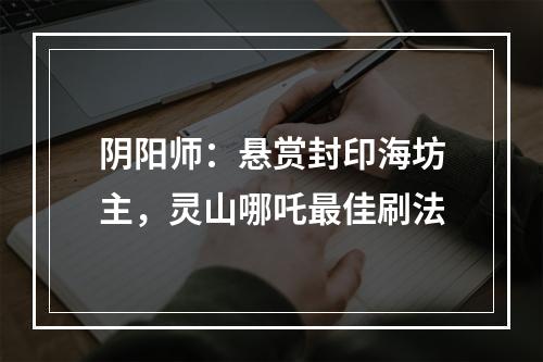 阴阳师：悬赏封印海坊主，灵山哪吒最佳刷法