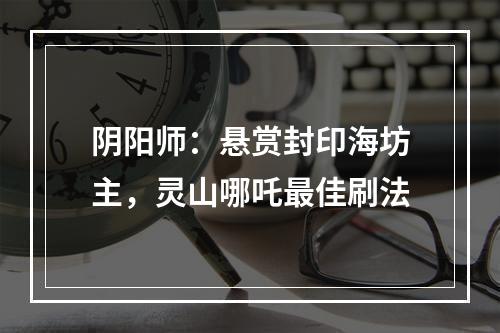 阴阳师：悬赏封印海坊主，灵山哪吒最佳刷法