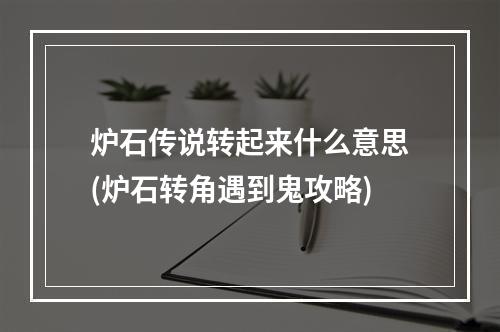 炉石传说转起来什么意思(炉石转角遇到鬼攻略)