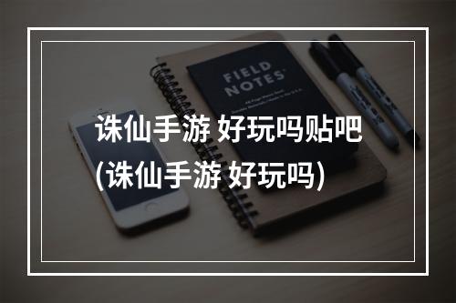 诛仙手游 好玩吗贴吧(诛仙手游 好玩吗)