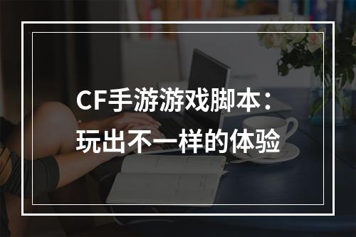 CF手游游戏脚本：玩出不一样的体验