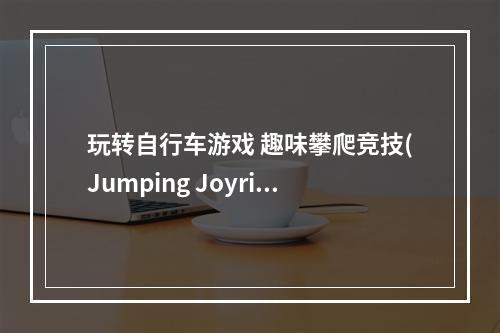 玩转自行车游戏 趣味攀爬竞技(Jumping Joyride父子反目)