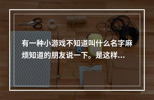 有一种小游戏不知道叫什么名字麻烦知道的朋友说一下。是这样的有一个小人可以放地雷的那种叫什么游戏呀。(炸弹人小游戏)