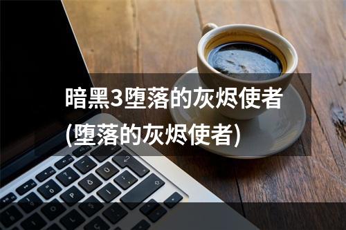 暗黑3堕落的灰烬使者(堕落的灰烬使者)