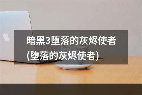 暗黑3堕落的灰烬使者(堕落的灰烬使者)