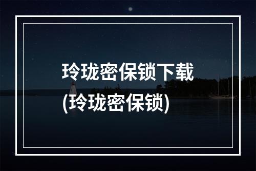 玲珑密保锁下载(玲珑密保锁)