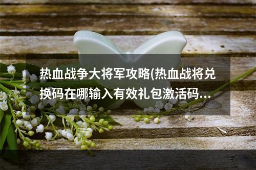 热血战争大将军攻略(热血战将兑换码在哪输入有效礼包激活码一览)