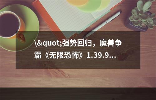 \"强势回归，魔兽争霸《无限恐怖》1.39.9打造最佳团队战略\"(\"探究魔兽争霸《无限恐怖》1.39.9中强大的技能系统\&q