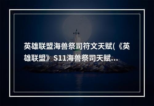 英雄联盟海兽祭司符文天赋(《英雄联盟》S11海兽祭司天赋如何选择 海兽祭司天赋)