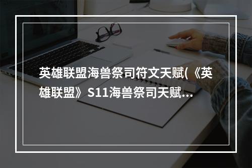 英雄联盟海兽祭司符文天赋(《英雄联盟》S11海兽祭司天赋如何选择 海兽祭司天赋)