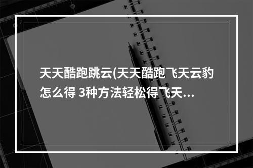 天天酷跑跳云(天天酷跑飞天云豹怎么得 3种方法轻松得飞天云豹)