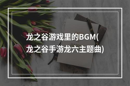 龙之谷游戏里的BGM(龙之谷手游龙六主题曲)