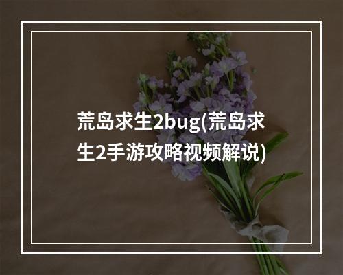 荒岛求生2bug(荒岛求生2手游攻略视频解说)